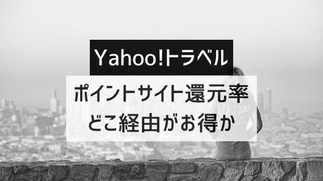 「Yahoo!トラベル」はどのポイントサイト経由がお得か徹底比較【最高1.0%還元】