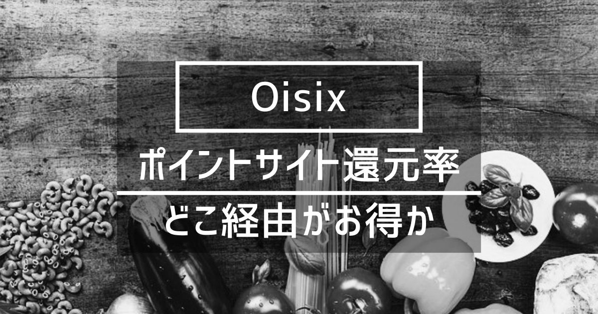 「Oisix」はどのポイントサイト経由がお得か徹底比較