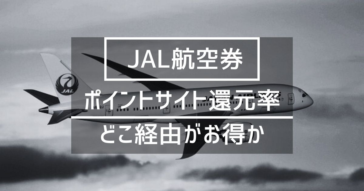 「JAL航空券」はどのポイントサイト経由がお得か徹底比較