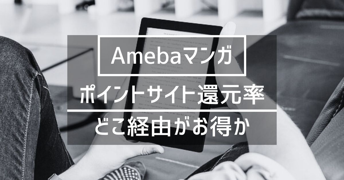 「Amebaマンガ」はどのポイントサイトを経由するとお得か徹底比較