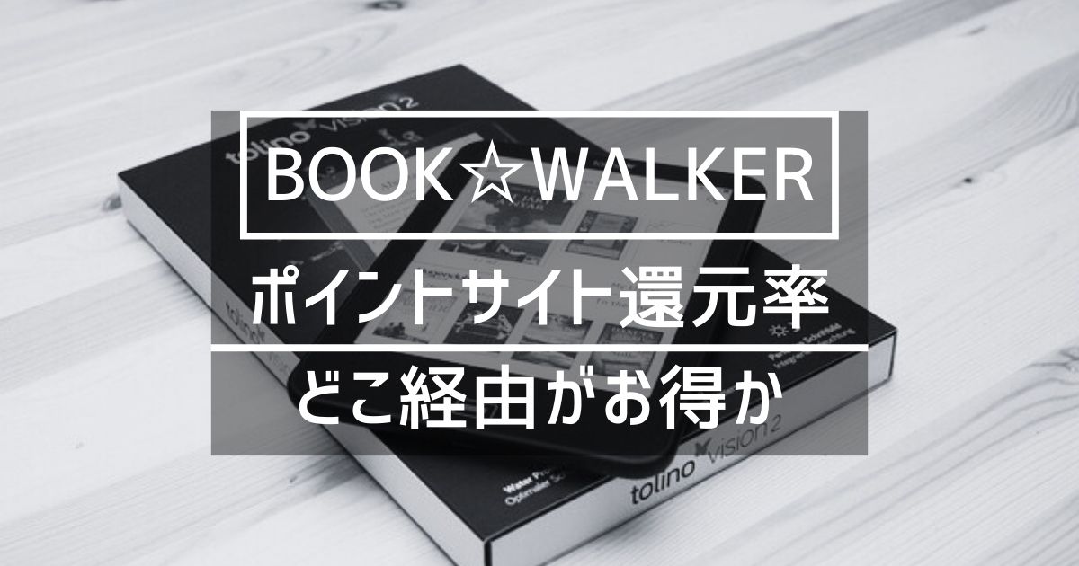 「BOOK☆WALKER」はどのポイントサイト経由がお得か徹底比較