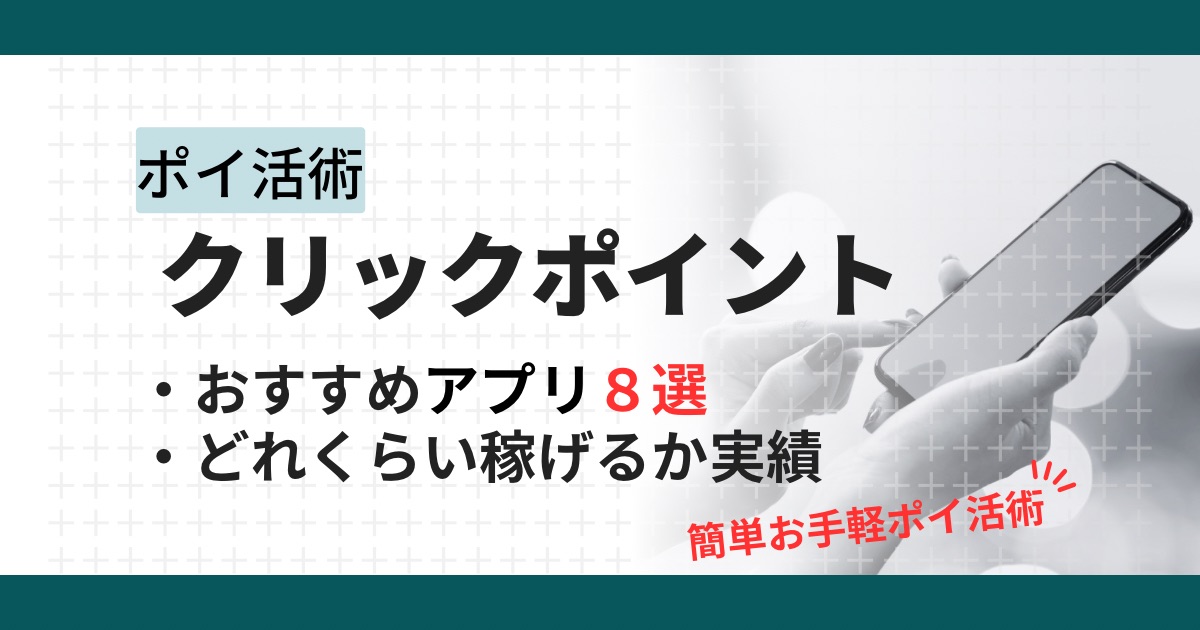 【2025年最新】ポイ活のクリックポイントは本当に稼げる?オススメアプリを厳選解説
