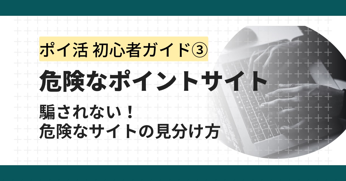 だまされない!危険なポイントサイトを見分ける3つのポイントを徹底解説