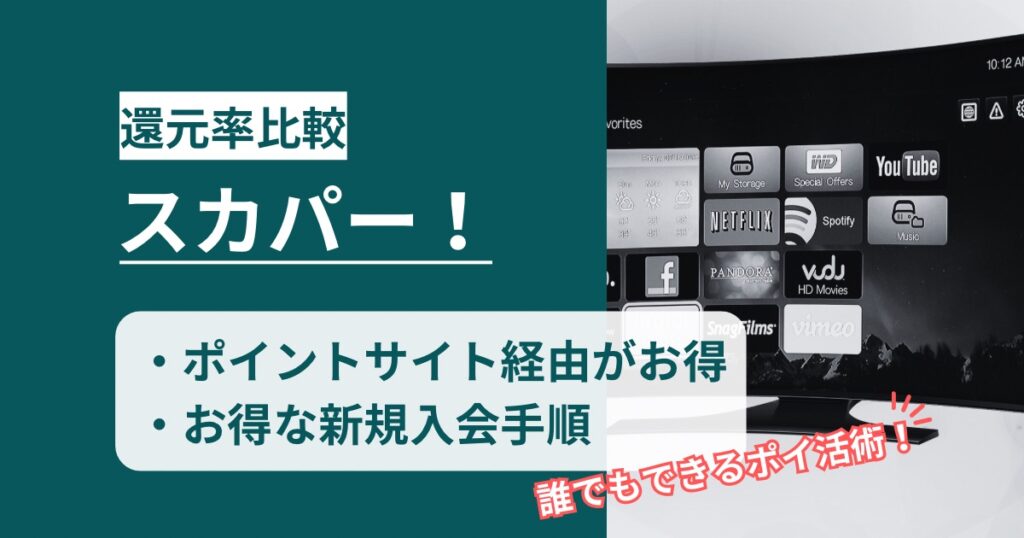 「スカパー！」どのポイントサイト経由がお得か！誰でもできるポイ活術を徹底解説