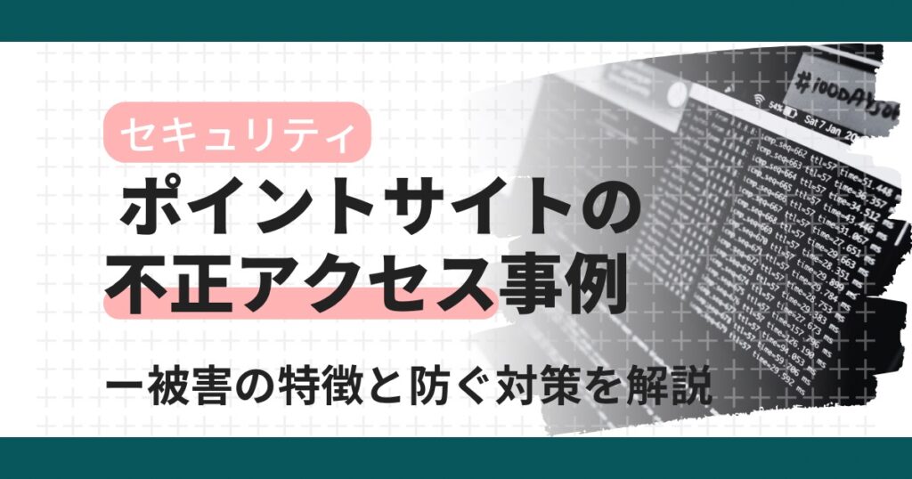 ポイントサイトの不正アクセス事例一覧｜ポイント不正利用の対策